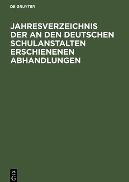 Jahresverzeichnis der an den deutschen Schulanstalten erschienenen Abhandlungen