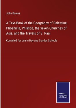 A Text-Book of the Geography of Palestine, Phoenicia, Philistia, the seven Churches of Asia, and the Travels of S. Paul