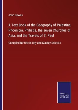 A Text-Book of the Geography of Palestine, Phoenicia, Philistia, the seven Churches of Asia, and the Travels of S. Paul