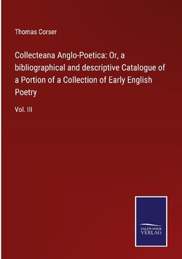 Collecteana Anglo-Poetica: Or, a bibliographical and descriptive Catalogue of a Portion of a Collection of Early English Poetry