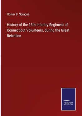 History of the 13th Infantry Regiment of Connecticut Volunteers, during the Great Rebellion