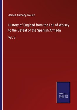 History of England from the Fall of Wolsey to the Defeat of the Spanish Armada