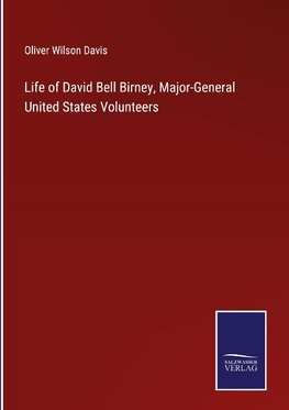 Life of David Bell Birney, Major-General United States Volunteers