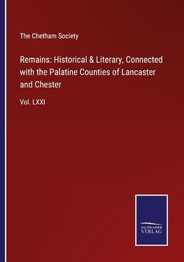 Remains: Historical & Literary, Connected with the Palatine Counties of Lancaster and Chester