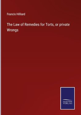 The Law of Remedies for Torts, or private Wrongs