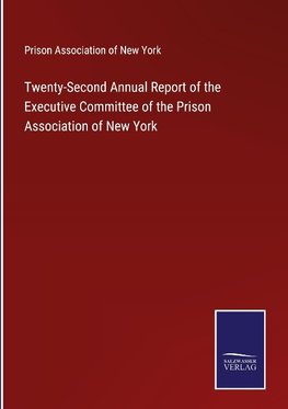 Twenty-Second Annual Report of the Executive Committee of the Prison Association of New York