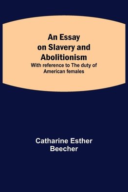 An Essay on Slavery and Abolitionism; With reference to the duty of American females