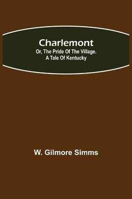 Charlemont; Or, The Pride of the Village. a Tale of Kentucky