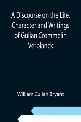 A Discourse on the Life, Character and Writings of Gulian Crommelin Verplanck