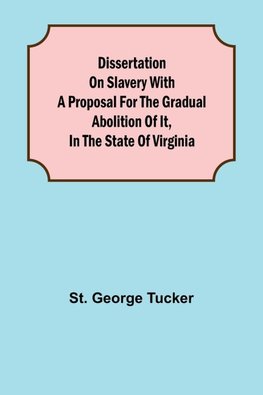 Dissertation on Slavery With a Proposal for the Gradual Abolition of it, in the State of Virginia