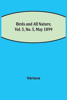 Birds and All Nature, Vol. 5, No. 5, May 1899