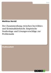 Der Zusammenhang zwischen Incivilities und Kriminalitätsfurcht. Empirische Studienlage und Lösungsvorschläge zur Problematik