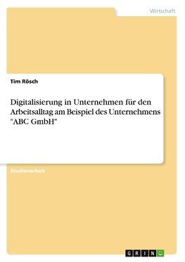 Digitalisierung in Unternehmen für den Arbeitsalltag am Beispiel des Unternehmens "ABC GmbH"