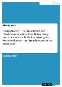 "Chatsprache" - Die Ressourcen der Chatkommunikation. Eine Betrachtung unter besonderer Berücksichtigung des Kommunikations- und Sprachpotentials der Emoticons