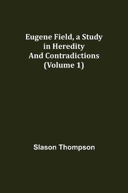 Eugene Field, a Study in Heredity and Contradictions (Volume 1)