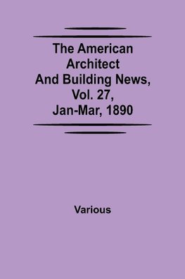 The American Architect and Building News, Vol. 27, Jan-Mar, 1890