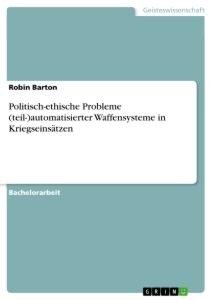 Politisch-ethische Probleme (teil-)automatisierter Waffensysteme in Kriegseinsätzen