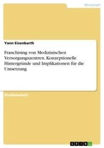 Franchising von Medizinischen Versorgungszentren. Konzeptionelle Hintergründe und Implikationen für die Umsetzung