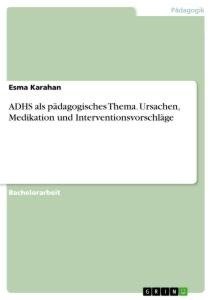 ADHS als pädagogisches Thema. Ursachen, Medikation und Interventionsvorschläge