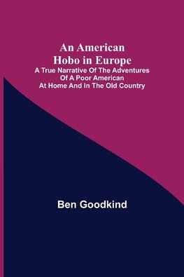 An American Hobo in Europe ; A True Narrative of the Adventures of a Poor American at Home and in the Old Country