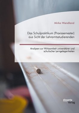 Das Schulpraktikum (Praxissemester) aus Sicht der Lehramtsstudierenden. Analysen zur Wirksamkeit universitärer und schulischer Lerngelegenheiten