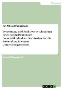 Berechnung und Funktionsbeschreibung eines doppeltwirkenden Pneumatikzylinders. Eine Analyse für die Anwendung in einem Unterrichtsgeschehen