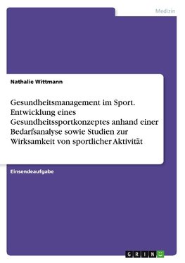 Gesundheitsmanagement im Sport. Entwicklung eines Gesundheitssportkonzeptes anhand einer Bedarfsanalyse sowie Studien zur Wirksamkeit von sportlicher Aktivität