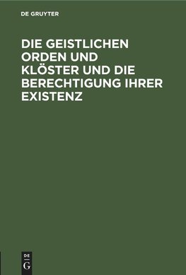 Die geistlichen Orden und Klöster und die Berechtigung ihrer Existenz