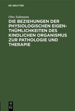 Die Beziehungen der physiologischen Eigenthümlichkeiten des kindlichen Organismus zur Pathologie und Therapie