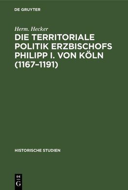 Die territoriale Politik Erzbischofs Philipp I. von Köln (1167-1191)