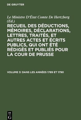 Recueil des déductions, mémoires, déclarations, lettres, traités, et autres actes et écrits publics, qui ont été rédigés et publiés pour La Cour de Prusse, Volume 3, Dans les années 1789 et 1790