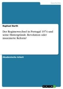 Der Regimewechsel in Portugal 1974 und seine Hintergründe. Revolution oder inszenierte Reform?