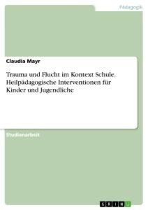 Trauma und Flucht im Kontext Schule. Heilpädagogische Interventionen für Kinder und Jugendliche