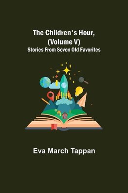 The Children's Hour, (Volume V) Stories From Seven Old Favorites