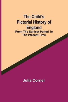 The Child's Pictorial History of England; From the Earliest Period to the Present Time