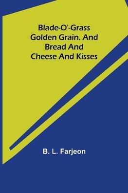 Blade-O'-Grass. Golden Grain. and Bread and Cheese and Kisses.