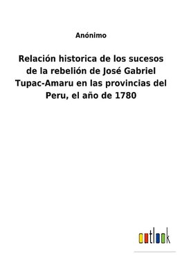 Relación historica de los sucesos de la rebelión de José Gabriel Tupac-Amaru en las provincias del Peru, el año de 1780