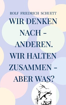 Wir denken nach - anderen. Wir halten zusammen - aber was?