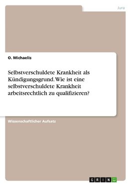 Selbstverschuldete Krankheit als Kündigungsgrund. Wie ist eine selbstverschuldete Krankheit arbeitsrechtlich zu qualifizieren?