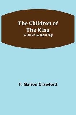 The Children of the King; A Tale of Southern Italy