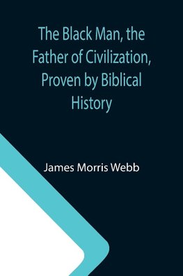 The Black Man, the Father of Civilization, Proven by Biblical History