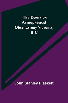 The Dominion Astrophysical Observatory Victoria, B.C