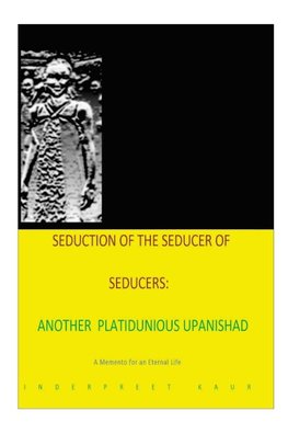 Seduction 0f the seducer of seducers - Another Platitudinous Upanishad