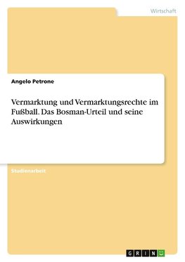 Vermarktung und Vermarktungsrechte im Fußball. Das Bosman-Urteil und seine Auswirkungen