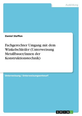 Fachgerechter Umgang mit dem Winkelschleifer (Unterweisung Metallbauer/innen der Konstruktionstechnik)