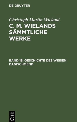 C. M. Wielands Sämmtliche Werke, Band 18, Poetische Werke, Band 18: Geschichte des weisen Danischmend