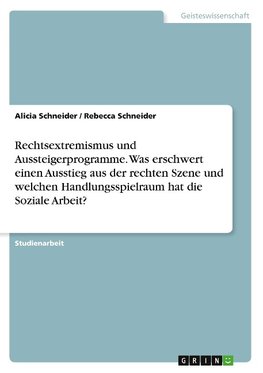 Rechtsextremismus und Aussteigerprogramme. Was erschwert einen Ausstieg aus der rechten Szene und welchen Handlungsspielraum hat die Soziale Arbeit?