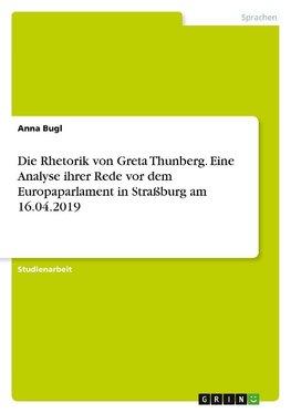 Die Rhetorik von Greta Thunberg. Eine Analyse ihrer Rede vor dem Europaparlament inStraßburg am 16.04.2019