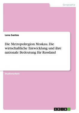 Die Metropolregion Moskau. Die wirtschaftliche Entwicklung und ihre nationale Bedeutung für Russland