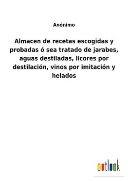 Almacen de recetas escogidas y probadas ó sea tratado de jarabes, aguas destiladas, licores por destilación, vinos por imitación y helados